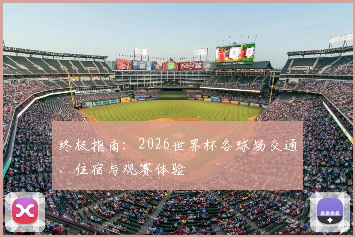 终极指南:2026世界杯各球场交通、住宿与观赛体验