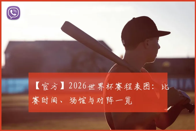 【官方】2026世界杯赛程表图：比赛时间、场馆与对阵一览