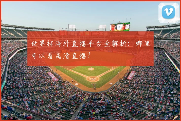 世界杯海外直播平台全解析：哪里可以看高清直播？