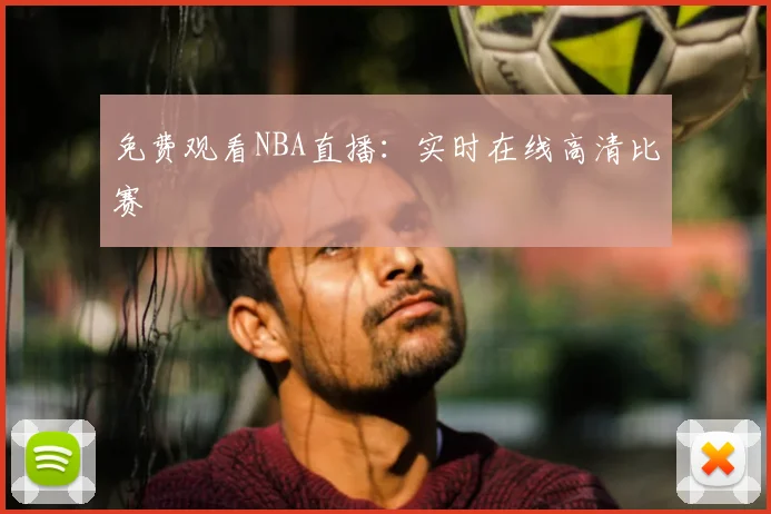 免费观看NBA直播:实时在线高清比赛