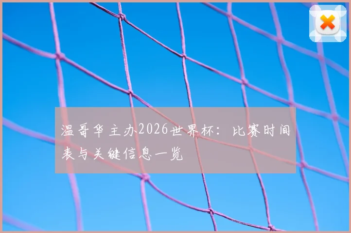 温哥华主办2026世界杯:比赛时间表与关键信息一览