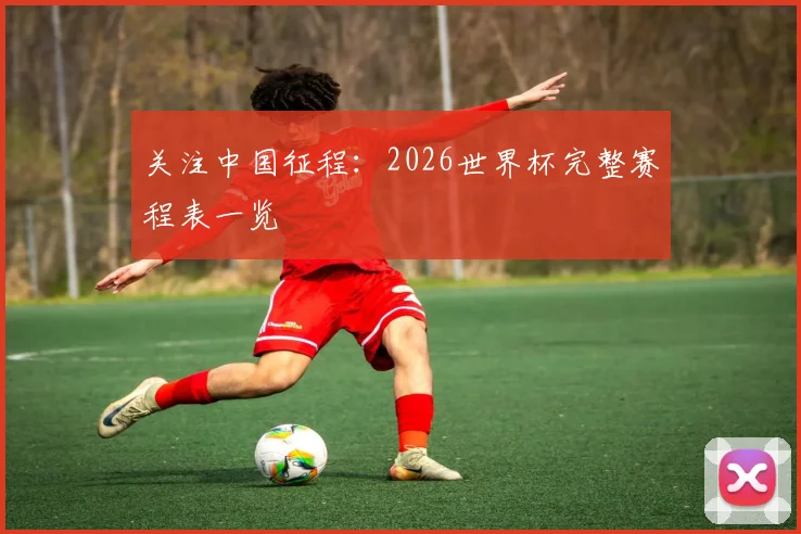 关注中国征程:2026世界杯完整赛程表一览