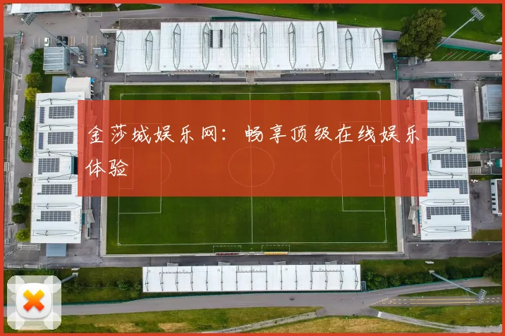 金莎城娱乐网:畅享顶级在线娱乐体验