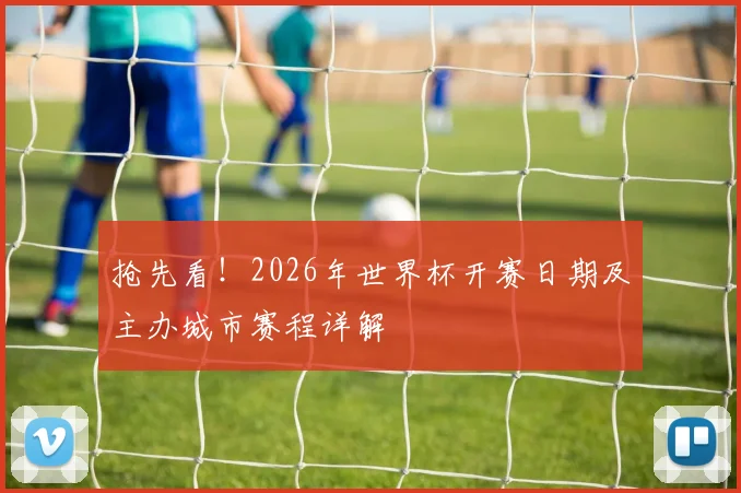 抢先看！2026年世界杯开赛日期及主办城市赛程详解