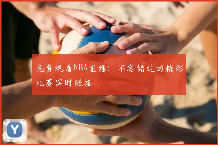 免费观看NBA直播：不容错过的精彩比赛实时链接