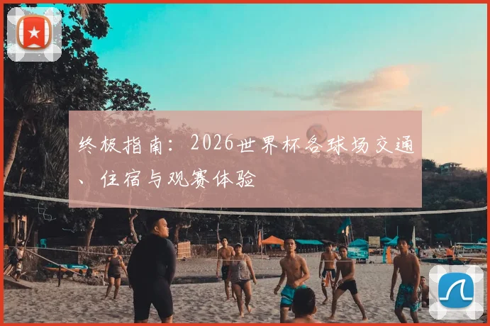 终极指南：2026世界杯各球场交通、住宿与观赛体验