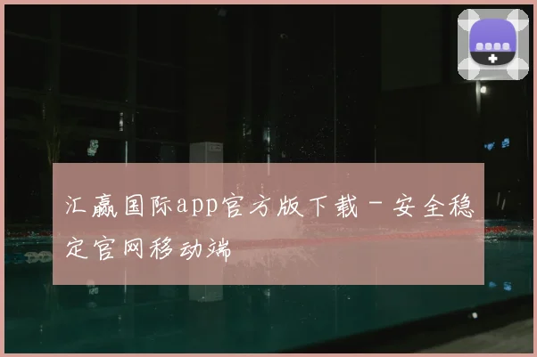 汇赢国际app官方版下载 - 安全稳定官网移动端