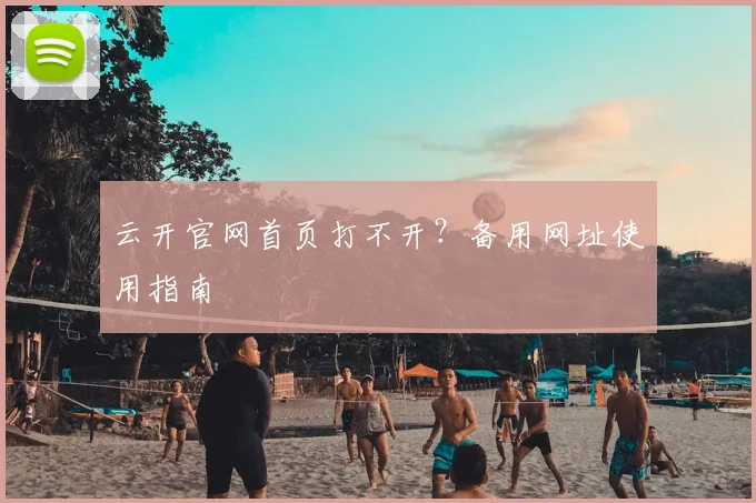 云开官网首页打不开?备用网址使用指南