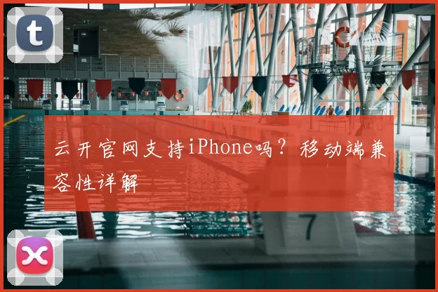 云开官网支持iPhone吗?移动端兼容性详解