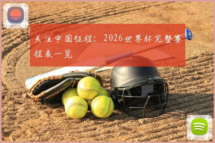 关注中国征程:2026世界杯完整赛程表一览