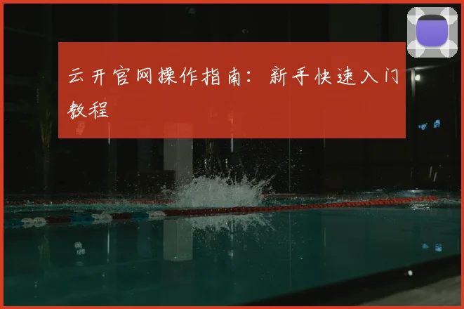 云开官网操作指南:新手快速入门教程