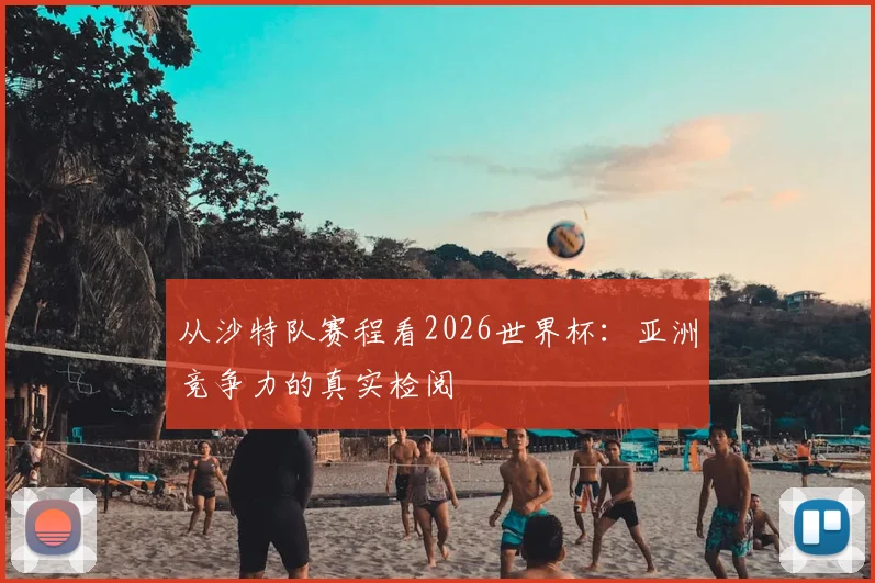 从沙特队赛程看2026世界杯：亚洲竞争力的真实检阅