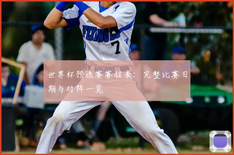 世界杯预选赛赛程表：完整比赛日期与对阵一览