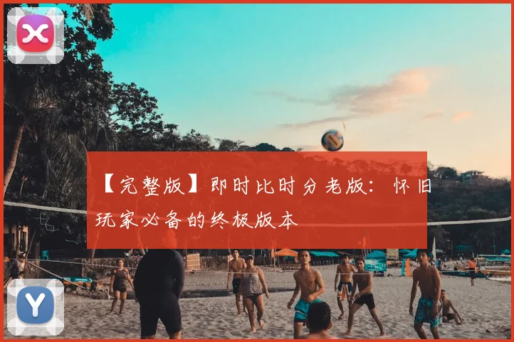【完整版】即时比时分老版：怀旧玩家必备的终极版本