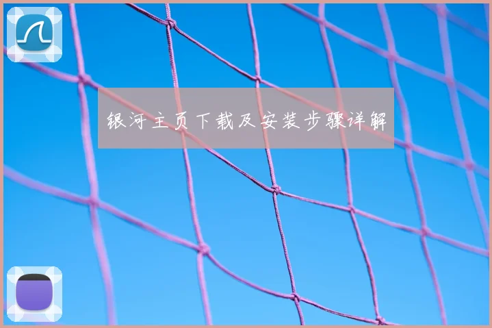 银河主页下载及安装步骤详解