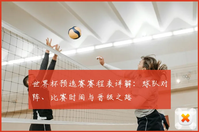 世界杯预选赛赛程表详解：球队对阵、比赛时间与晋级之路